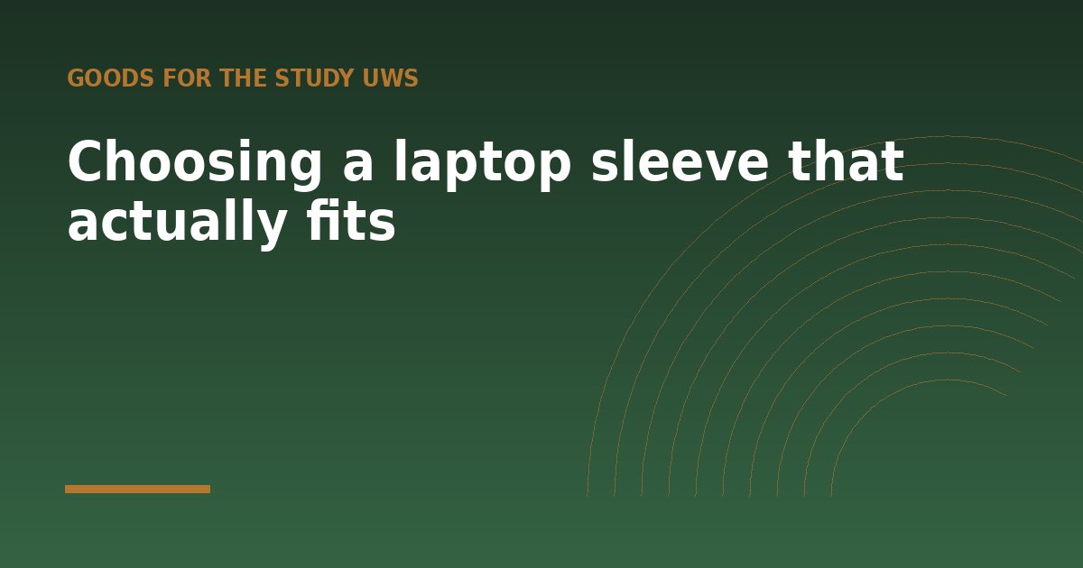 Choosing a laptop sleeve that actually fits - a guide from Goods for the Study UWS